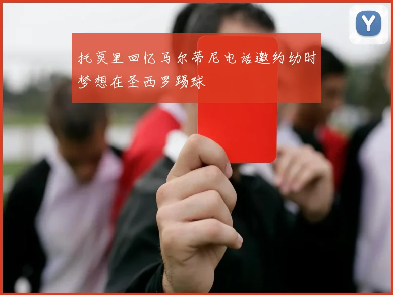 托莫里回忆马尔蒂尼电话邀约幼时梦想在圣西罗踢球