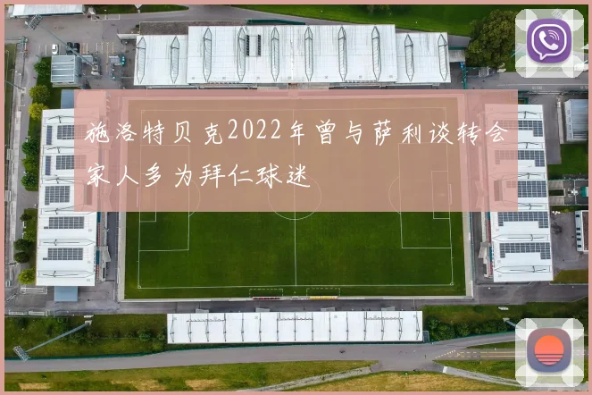 施洛特贝克2022年曾与萨利谈转会家人多为拜仁球迷
